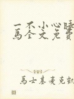 一不小心睡了竹马全文免费阅读