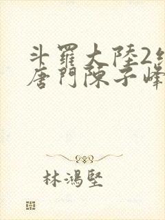 斗罗大陆2绝世唐门陈子峰