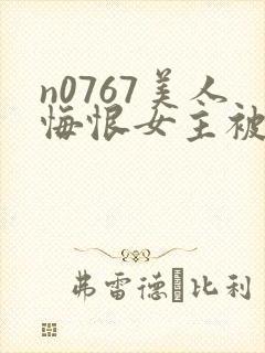 n0767美人悔恨女主被谁毁了