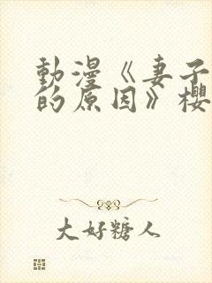 动漫《妻子变美的原因》樱花网