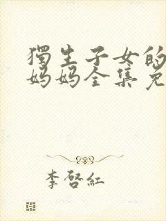 独生子女的婆婆妈妈全集免费观看