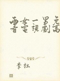 两女一男免费观看电视剧高清全集视