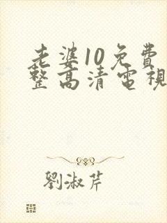 老婆10免费完整高清电视剧在线看