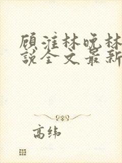 顾淮林晚林晚小说全文最新章节