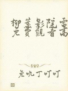 柳叶影院电视剧免费观看高清