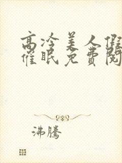 高冷美人假装被催眠免费阅读