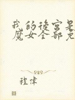 我的后宫是反派魔女全部免费漫画