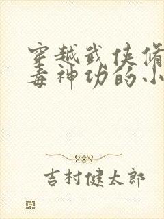 穿越武侠修炼五毒神功的小说