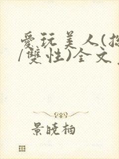 爱玩美人(总攻/双性)全文免费阅读