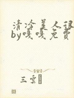 清冷美人很重欲by嘎嘎免费阅读小说封面