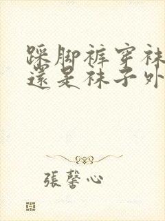 踩脚裤穿袜子里还是袜子外