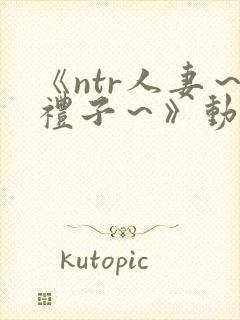 《ntr人妻～礼子～》动漫