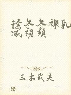 徐冬冬裸乳无删减视频