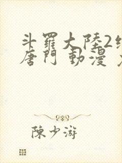 斗罗大陆2绝世唐门 动漫 免费看