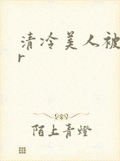 清冷美人被囚禁r