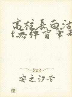 高校长白沽txt无弹窗笔趣阁