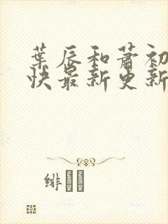 叶辰和萧初然最快最新更新