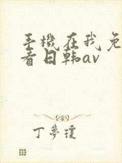 手机在我免费观看日韩av