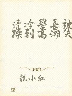 清冷学长被爆c躁到高潮失禁漫封面