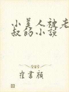 小美人被老肥丑叔的小说