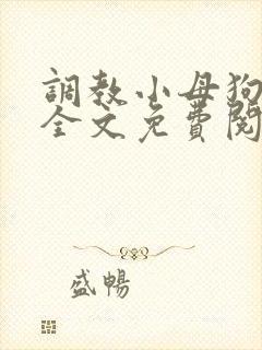 调教小母狗小说全文免费阅读笔趣阁