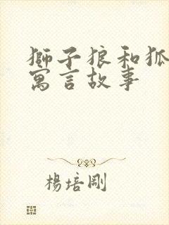 狮子狼和狐狸的寓言故事