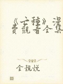 《亡种》漫画免费观看全集