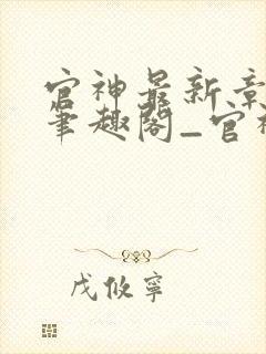 官神最新章节_笔趣阁_官神全文阅读_书客居