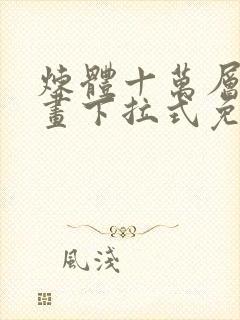 炼体十万层六漫画下拉式免费阅读