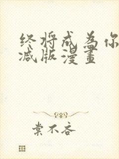 终将成为你未删减版漫画