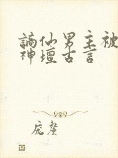 谪仙男主被拉下神坛古言