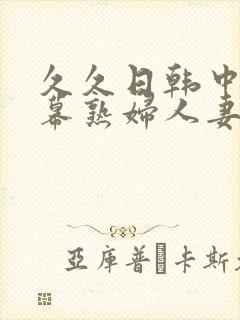 久久日韩中文字幕熟妇人妻