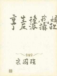 重生后,我娇养了反派摄政王