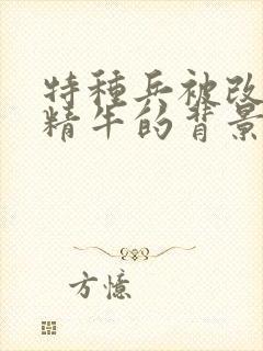 特种兵被改造成精牛的背景故事