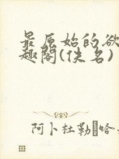 最原始的欲望笔趣阁(佚名)