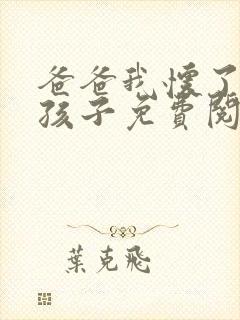 爸爸我怀了你的孩子免费阅读