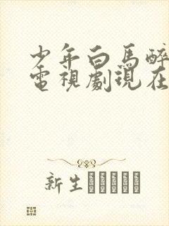 少年白马醉春风电视剧现在播放到几集封面