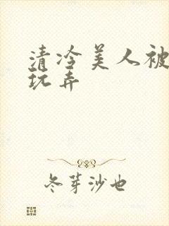 清冷美人被各种玩弄封面