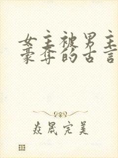 女主被男主强取豪夺的古言