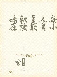 娇软美人每天都在被欺负小说最新章