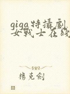 giga特摄剧女战士在线看免费版