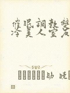 催眠调教双性高冷美人室友