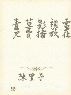 青草影视电视剧免费播放在线观看