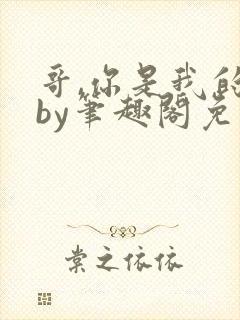 哥,你是我的了by笔趣阁免费阅读在线