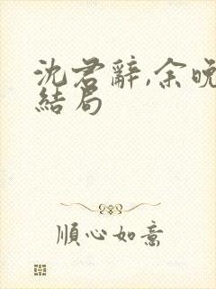 沈君辞,余晚大结局