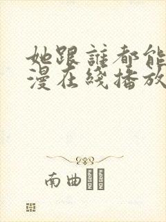 她跟谁都能做动漫在线播放