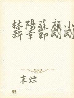 林阳苏颜小说最新章节刚刚更新