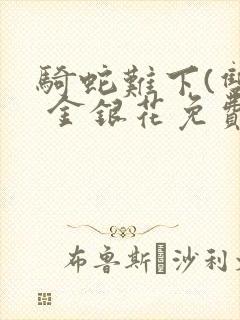 骑蛇难下(双) 金银花免费阅读封面