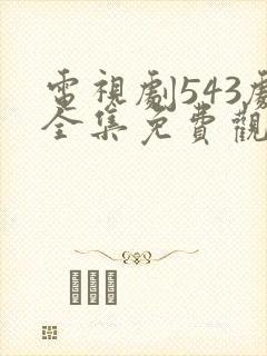 电视剧543剧全集免费观看高清