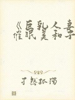 《巨乳人妻教师催眠美和子